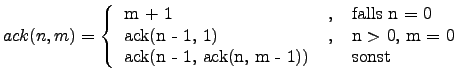$ ack(n,m)=\left\{\begin{tabular}{lcl}
m + 1 &,& falls n = 0 \\
ack(n - 1, 1) &,& n > 0, m = 0 \\
ack(n - 1, ack(n, m - 1)) & & sonst
\end{tabular}\right.$